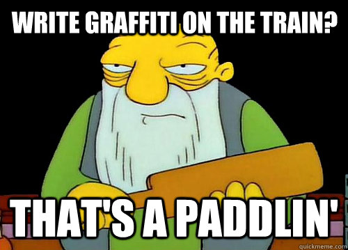 Write Graffiti on the train?   That's a Paddlin'  Thats a paddlin