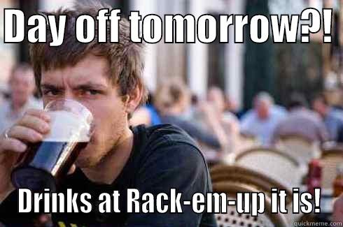 DAY OFF TOMORROW?!  DRINKS AT RACK-EM-UP IT IS! Lazy College Senior