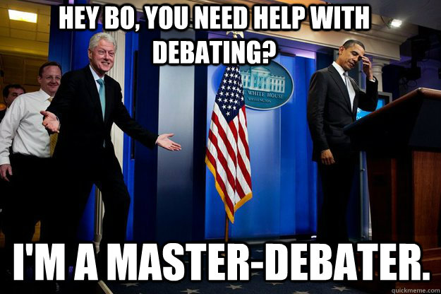 Hey Bo, you need help with debating? I'm a master-debater.  Inappropriate Timing Bill Clinton