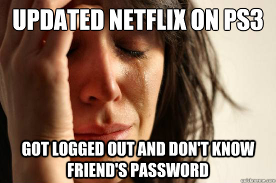 Updated Netflix on PS3 Got logged out and don't know friend's password  First World Problems