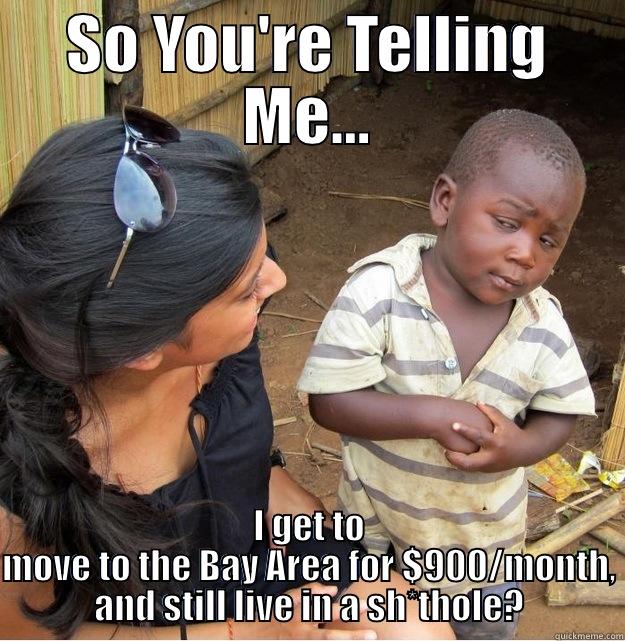 SO YOU'RE TELLING ME... I GET TO MOVE TO THE BAY AREA FOR $900/MONTH, AND STILL LIVE IN A SH*THOLE? Skeptical Third World Kid