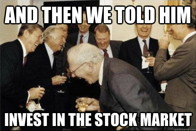 and then we told him Invest in the stock market  Rich Old Men