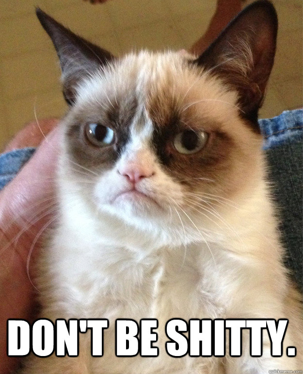  Don't be shitty.  Grumpy Cat