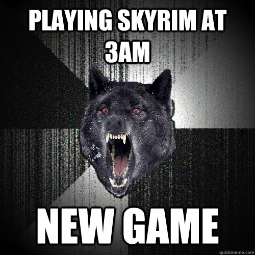 playing skyrim at 3am  new game  Insanity Wolf