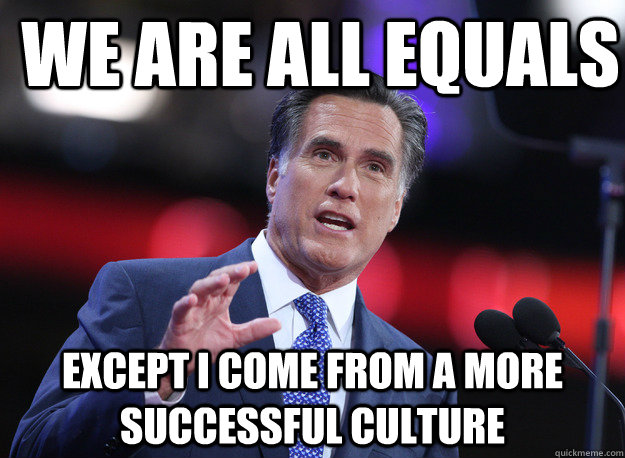 We are all equals except I come from a more successful culture  