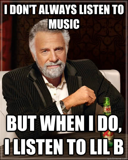 I don't always listen to music but when I do, i listen to Lil B  The Most Interesting Man In The World