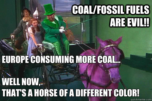 Europe Consuming More Coal...

Well now,
that's a horse of a different color! Coal/Fossil Fuels Are Evil!!  