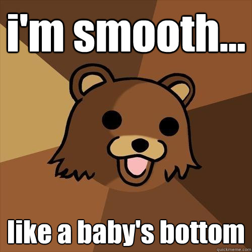 i'm smooth... like a baby's bottom  Pedobear