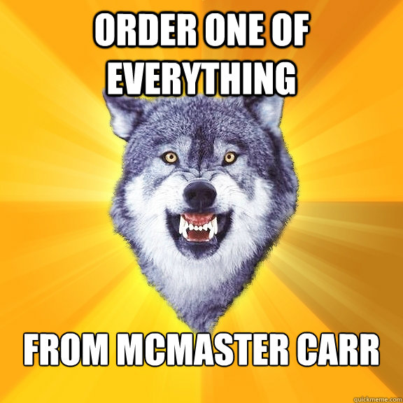 Order one of everything from mcmaster carr - Order one of everything from mcmaster carr  Courage Wolf