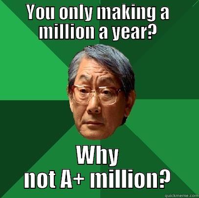 YOU ONLY MAKING A MILLION A YEAR? WHY NOT A+ MILLION? High Expectations Asian Father