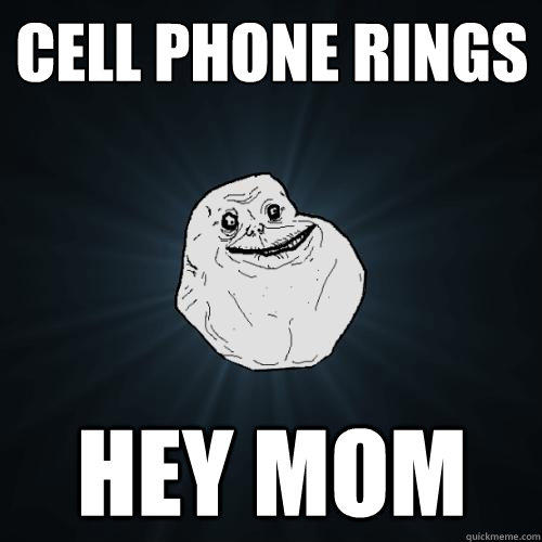 cell phone rings hey mom  Forever Alone