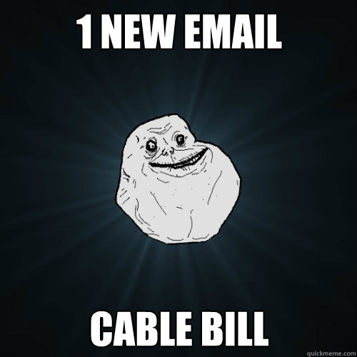 1 new email Cable Bill  Forever Alone