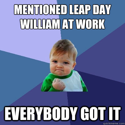 mentioned leap day william at work everybody got it  Success Kid