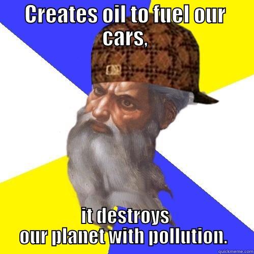 CREATES OIL TO FUEL OUR CARS, IT DESTROYS OUR PLANET WITH POLLUTION.  Scumbag Advice God