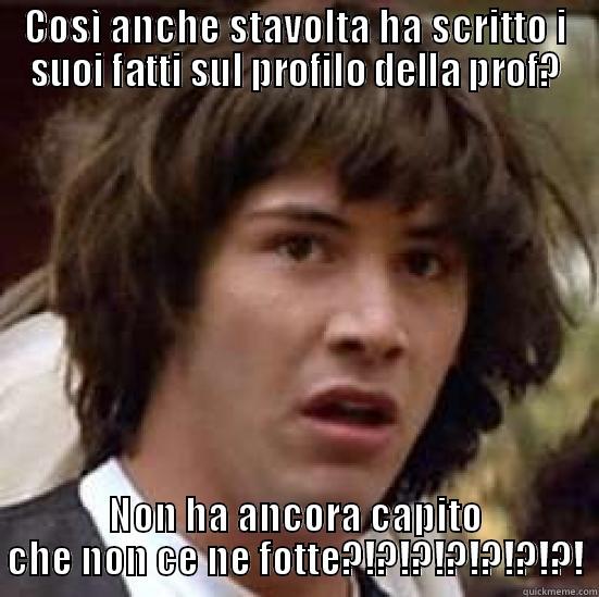 COSÌ ANCHE STAVOLTA HA SCRITTO I SUOI FATTI SUL PROFILO DELLA PROF? NON HA ANCORA CAPITO CHE NON CE NE FOTTE?!?!?!?!?!?!?! conspiracy keanu