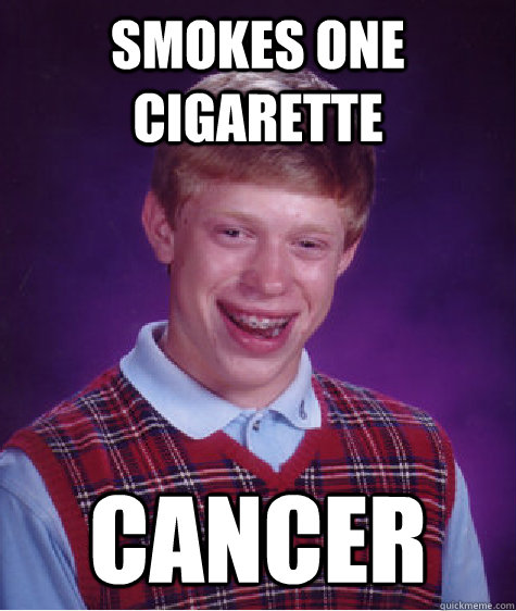 Smokes one cigarette  Cancer  - Smokes one cigarette  Cancer   Bad Luck Brian