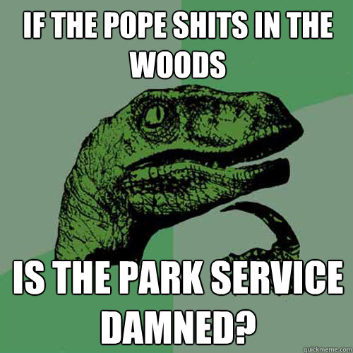 if the pope shits in the woods is the park service damned?  Philosoraptor