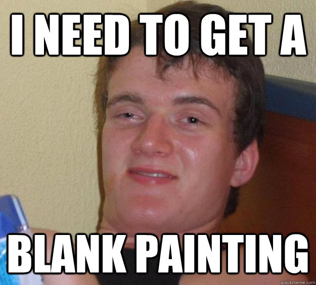 I need to get a  Blank painting - I need to get a  Blank painting  10 Guy