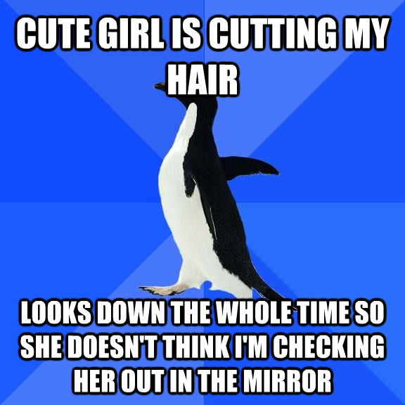 CUTE GIRL IS CUTTING MY HAIR LOOKS DOWN THE WHOLE TIME SO SHE DOESN'T THINK I'M CHECKING HER OUT IN THE MIRROR - CUTE GIRL IS CUTTING MY HAIR LOOKS DOWN THE WHOLE TIME SO SHE DOESN'T THINK I'M CHECKING HER OUT IN THE MIRROR  Socially Awkward Penguin