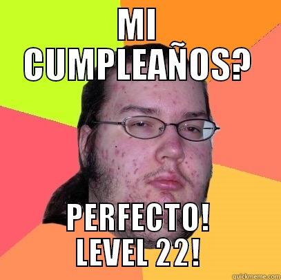 MI CUMPLEAÑOS? PERFECTO! LEVEL 22! Butthurt Dweller