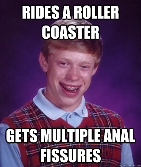 Rides a roller coaster Gets multiple anal fissures  Bad Luck Brian