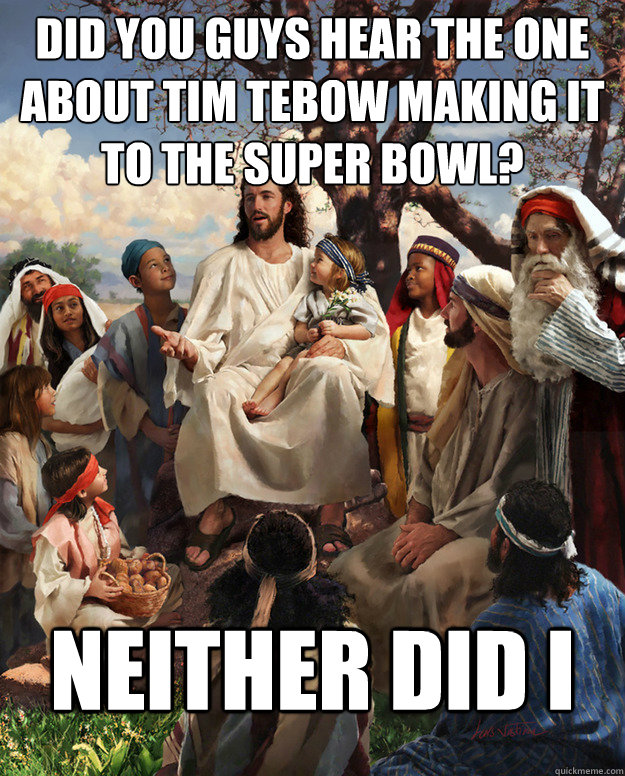 Did you guys hear the one about Tim Tebow making it to the Super Bowl? Neither did I - Did you guys hear the one about Tim Tebow making it to the Super Bowl? Neither did I  Misc