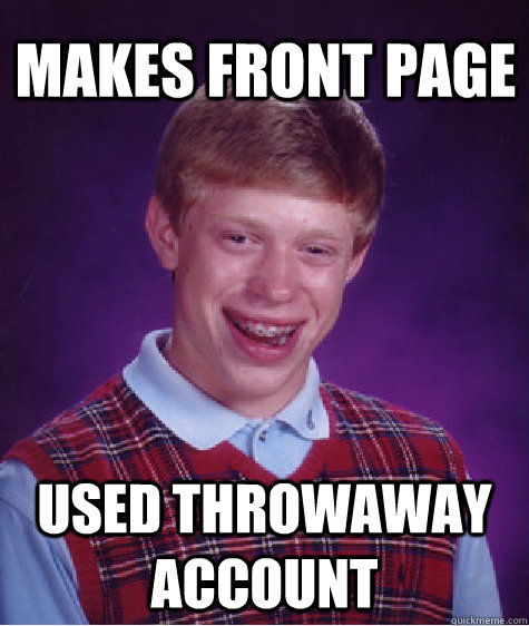 Makes front page Used throwaway account  Bad Luck Brian