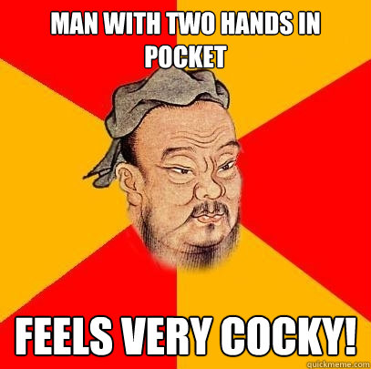 man with two hands in pocket feels very cocky!  Confucius says