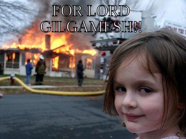 FOR LORD GILGAMESH - FOR LORD GILGAMESH!!  Disaster Girl