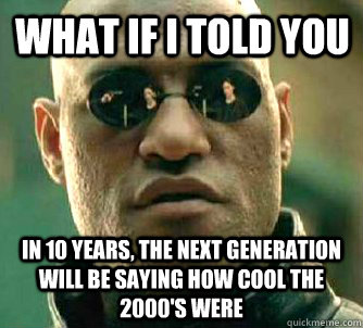 What if I told you in 10 years, the next generation will be saying how cool the 2000's were  Matrix Morpheus