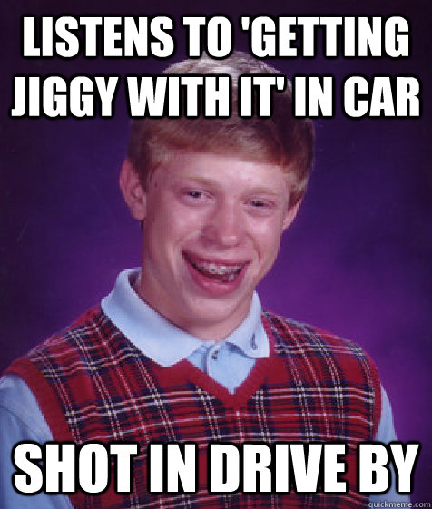 listens to 'getting jiggy with it' in car shot in drive by  Bad Luck Brian