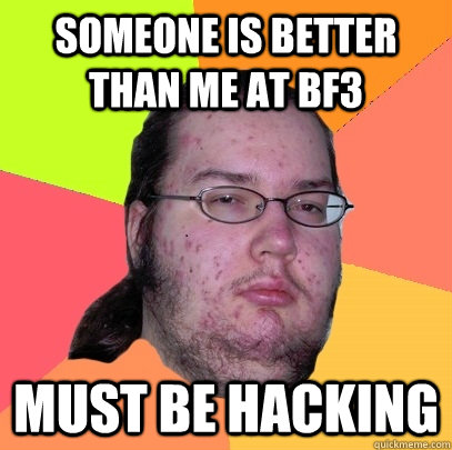 Someone is better than me at BF3 Must be hacking - Someone is better than me at BF3 Must be hacking  Butthurt Dweller