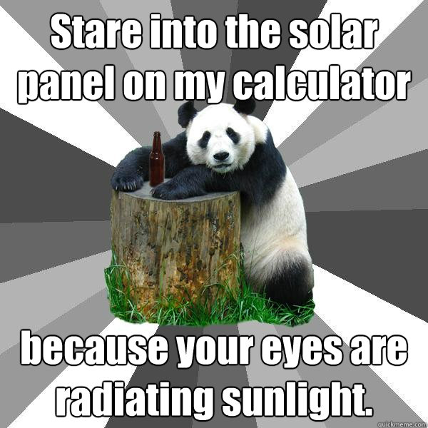 Stare into the solar panel on my calculator because your eyes are radiating sunlight.  Pickup-Line Panda