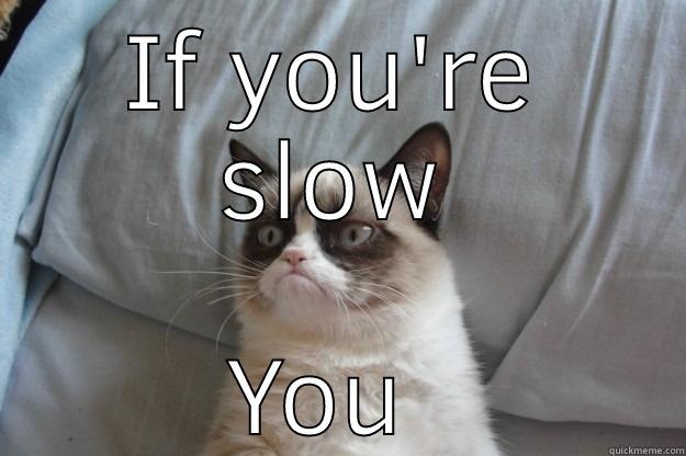 Slow blow again - IF YOU'RE SLOW YOU BLOW Grumpy Cat