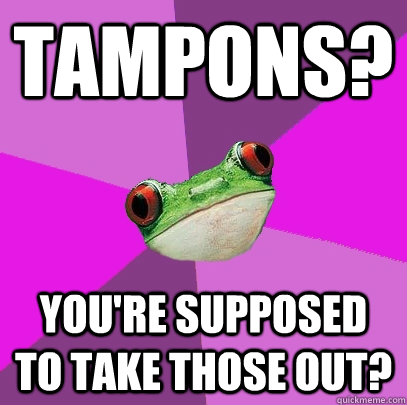 Tampons? You're supposed to take those out? - Tampons? You're supposed to take those out?  Foul Bachelorette Frog