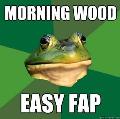 morning wood easy fap  Foul Bachelor Frog