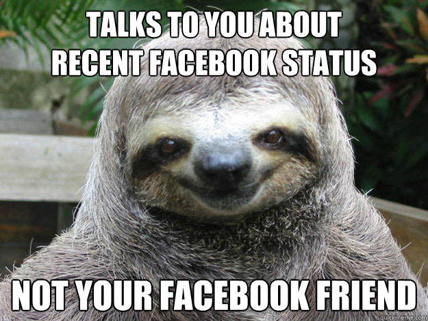 talks to you about 
recent facebook status not your facebook friend - talks to you about 
recent facebook status not your facebook friend  Creeper Sloth