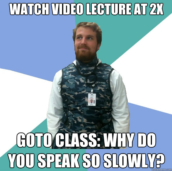 Watch video lecture at 2X goto class: why do you speak so slowly?  Unabridged First Year Medical Student