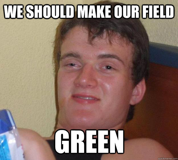 We should make our field Green  10 Guy