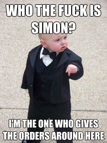Who the fuck is Simon? I'm the one who gives the orders around here  
