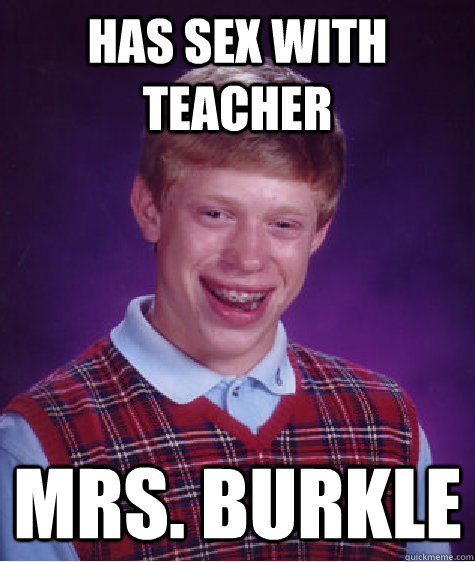 Has sex with teacher Mrs. Burkle  Bad Luck Brian