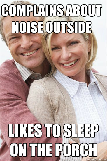 complains about noise outside likes to sleep on the porch  Suburban Neighbor