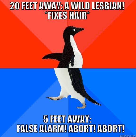 20 FEET AWAY: A WILD LESBIAN! *FIXES HAIR* 5 FEET AWAY:     FALSE ALARM! ABORT! ABORT! Socially Awesome Awkward Penguin