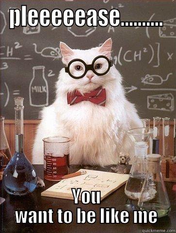 PLEEEEEASE.......... YOU WANT TO BE LIKE ME Chemistry Cat