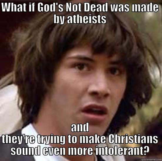 WHAT IF GOD'S NOT DEAD WAS MADE BY ATHEISTS AND THEY'RE TRYING TO MAKE CHRISTIANS SOUND EVEN MORE INTOLERANT? conspiracy keanu