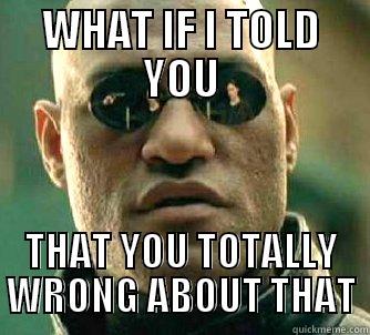 WHAT IF I TOLD YOU THAT YOU TOTALLY WRONG ABOUT THAT Matrix Morpheus