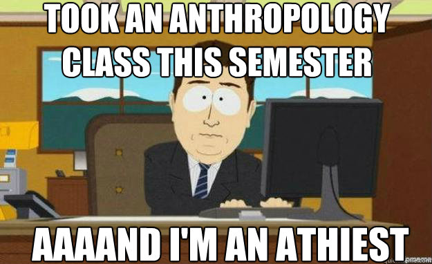 Took an Anthropology Class this semester AAAAND I'm an athiest  aaaand its gone