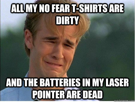 All my No Fear T-Shirts are dirty and the batteries in my laser pointer are dead  1990s Problems