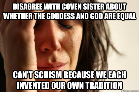 Disagree with coven sister about whether the goddess and god are equal Can't schism because we each invented our own tradition  Wiccan First World Problems