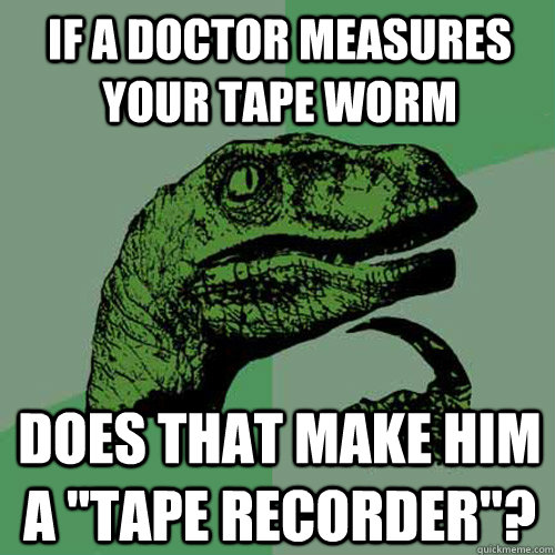 If a doctor measures your tape worm Does that make him a 